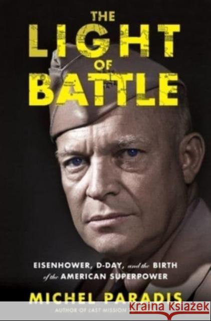 The Light of Battle: Eisenhower, D-Day, and the Birth of the American Superpower Michel Paradis 9780358682370