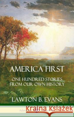 America First: One Hundred Stories from Our Own History (United States History) (Hardcover) Lawton B Evans 9780359009992