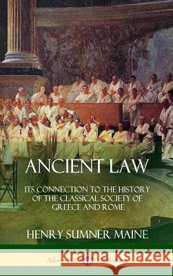 Ancient Law: Its Connection to the History of the Classical Society of Greece and Rome (Hardcover) Sir Henry James Sumner Maine 9780359010073 Lulu.com