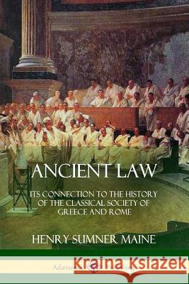 Ancient Law: Its Connection to the History of the Classical Society of Greece and Rome Henry James Sumner Maine 9780359010080 Lulu.com