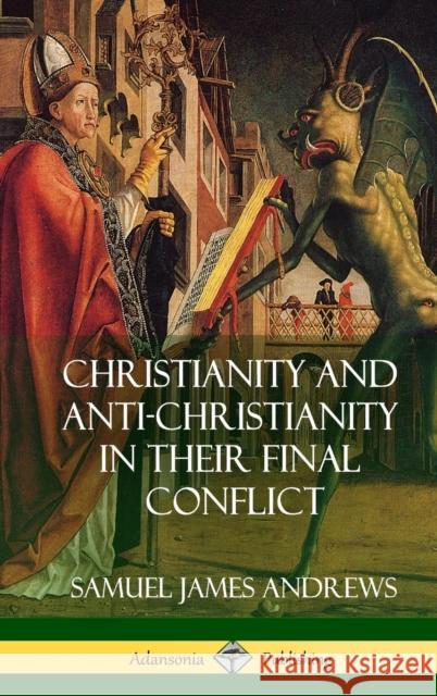 Christianity and Anti-Christianity in Their Final Conflict (Hardcover) Samuel James Andrews 9780359010202