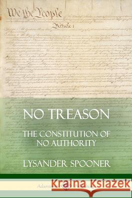 No Treason: The Constitution of No Authority Lysander Spooner 9780359012176 Lulu.com