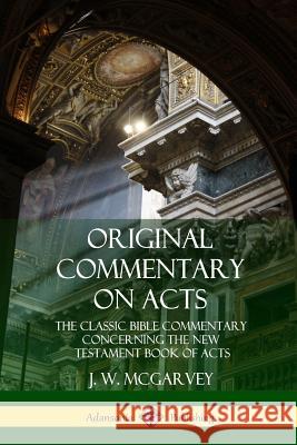 Original Commentary on Acts: The Classic Bible Commentary Concerning the New Testament Book of Acts J. W. McGarvey 9780359012299