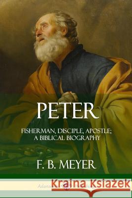 Peter: Fisherman, Disciple, Apostle; A Biblical Biography F. B. Meyer 9780359012329 Lulu.com