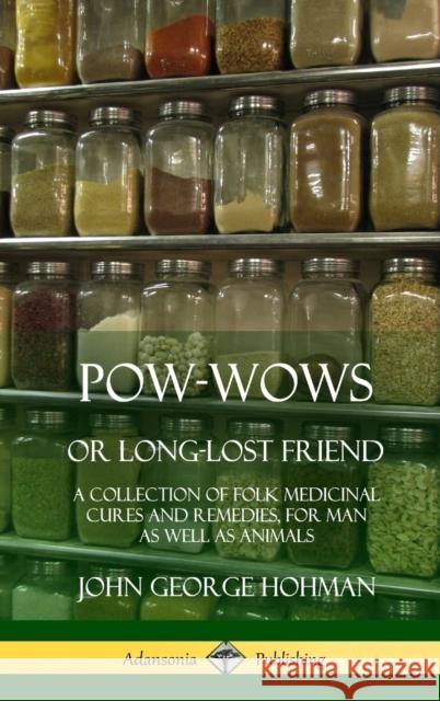 Pow-Wows, or Long-Lost Friend: A Collection of Folk Medicinal Cures and Remedies, for Man as Well as Animals (Hardcover) John George Hohman 9780359012350