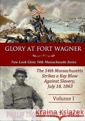 Glory at Fort Wagner: The 54th Massachusetts Strikes a Key Blow Against Slavery Phillip Thomas Tucker 9780359013609 Lulu.com