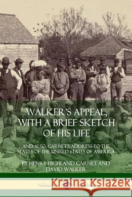 Walker's Appeal, with a Brief Sketch of His Life: And Also, Garnet's Address to the Slaves of the United States of America Henry Highland Garnet, David Walker (Deakin University Australia) 9780359013623