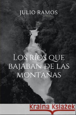 Los ríos que bajaban de las montañas Ramos, Julio 9780359014125