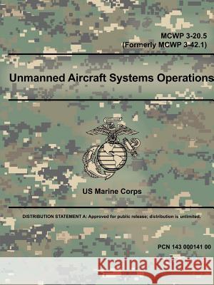 Unmanned Aircraft Systems Operations - MCWP 3-20.5 (Formerly MCWP 3-42.1) Us Marine Corps 9780359014781