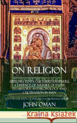 On Religion: Speeches to its Cultured Despisers; A Defence of Nature of Faith; its History; Anthropology and Cultivation in Man (Hardcover) John Oman, Friedrich Schleiermacher 9780359021833
