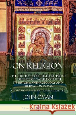 On Religion: Speeches to its Cultured Despisers; A Defence of Nature of Faith; its History; Anthropology and Cultivation in Man John Oman, Friedrich Schleiermacher 9780359021840