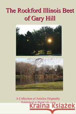 Gary Hill's Rockford Beet: A Collection of Articles Originally Published at BeetCafe.com Gary Hill 9780359023677