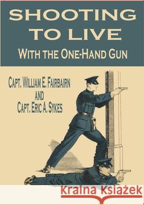 Shooting to Live With the One-Hand Gun Capt. William E. Fairbairn, Capt. Eric A. Sykes 9780359024537