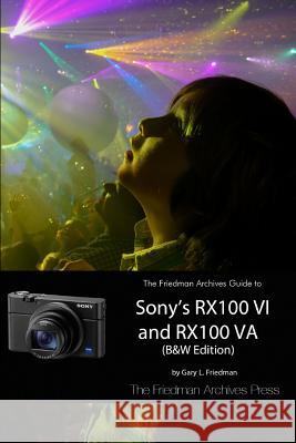 The Friedman Archives Guide to Sony's RX100 VI and RX100 VA (B&W Edition) Gary L Friedman 9780359028436 Lulu.com