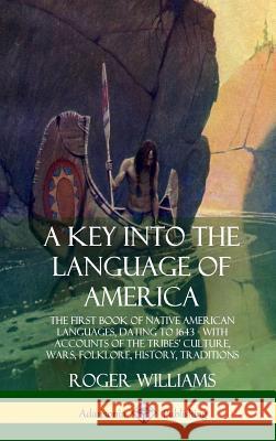 A Key into the Language of America: The First Book of Native American Languages, Dating to 1643 - With Accounts of the Tribes' Culture, Wars, Folklore Williams, Roger 9780359028603