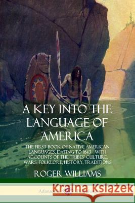 A Key into the Language of America: The First Book of Native American Languages, Dating to 1643 - With Accounts of the Tribes' Culture, Wars, Folklore Williams, Roger 9780359028610