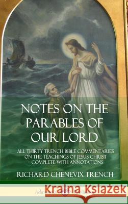 Notes on the Parables of our Lord: All Thirty Trench Bible Commentaries on the Teachings of Jesus Christ, Complete with Annotations (Hardcover) Trench, Richard Chenevix 9780359030927 Lulu.com