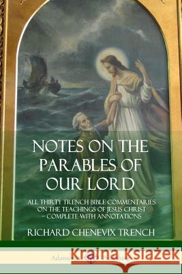 Notes on the Parables of our Lord: All Thirty Trench Bible Commentaries on the Teachings of Jesus Christ, Complete with Annotations Trench, Richard Chenevix 9780359030934 Lulu.com