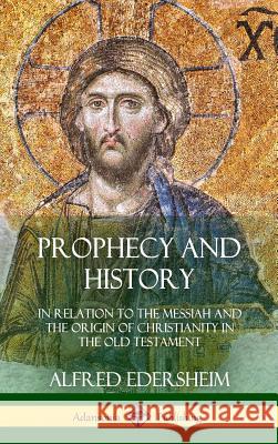Prophecy and History: In Relation to the Messiah and the Origin of Christianity in the Old Testament (Hardcover) Alfred Edersheim 9780359030996 Lulu.com