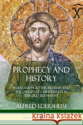 Prophecy and History: In Relation to the Messiah and the Origin of Christianity in the Old Testament Alfred Edersheim 9780359031009 Lulu.com