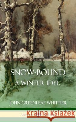 Snow-Bound, A Winter Idyl (Hardcover) John Greenleaf Whittier 9780359031559 Lulu.com