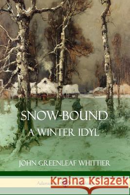 Snow-Bound, A Winter Idyl John Greenleaf Whittier 9780359031566 Lulu.com