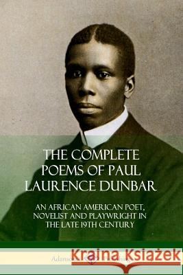 The Complete Poems of Paul Laurence Dunbar: An African American Poet, Novelist and Playwright in the Late 19th Century Paul Laurence Dunbar 9780359032013
