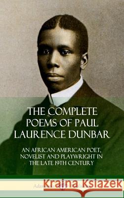 The Complete Poems of Paul Laurence Dunbar: An African American Poet, Novelist and Playwright in the Late 19th Century (Hardcover) Paul Laurence Dunbar 9780359032020