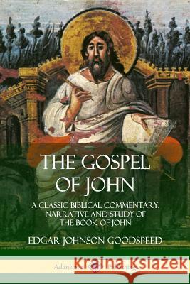 The Gospel of John: A Classic Biblical Commentary, Narrative and Study of the Book of John Edgar Johnson Goodspeed 9780359032174