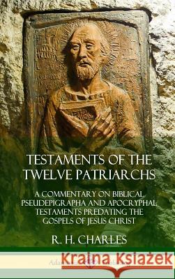 Testaments of the Twelve Patriarchs: A Commentary on Biblical Pseudepigrapha and Apocryphal Testaments Predating the Gospels of Jesus Christ (Hardcover) R H Charles 9780359033843 Lulu.com
