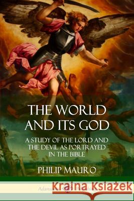 The World and Its God: A Study of The Lord and the Devil as Portrayed in the Bible Mauro, Philip 9780359034093