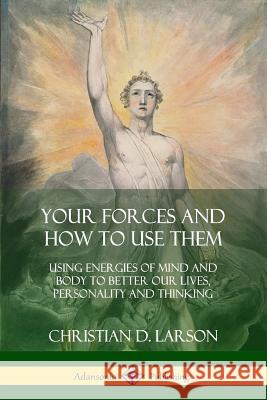 Your Forces and How to Use Them: Using Energies of Mind and Body to Better Our Lives, Personality and Thinking Christian D. Larson 9780359034307