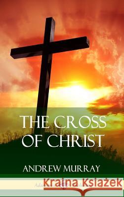 The Cross of Christ (Hardcover) Andrew Murray 9780359034413 Lulu.com