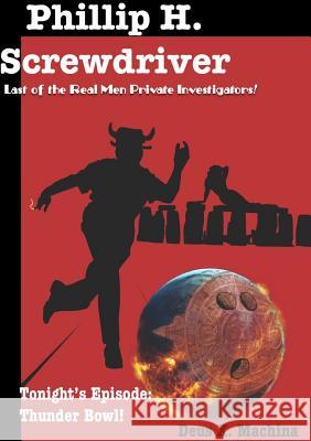 The Gratuitous Adventures of Phillip H. Screwdriver, Last of the Real Men Private Investigators! Thunder Bowl! Deus X Machina 9780359041817