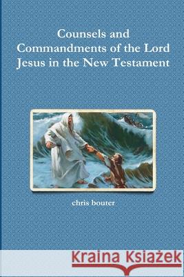 Counsels and Commandments of the Lord Jesus in the New Testament MA chris bouter 9780359041923 Lulu.com