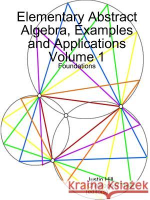 Elementary Abstract Algebra, Examples and Applications Volume 1: Foundations Justin Hill, Christopher Thron 9780359042111