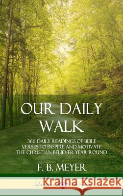 Our Daily Walk: 366 Daily Readings of Bible Verses to Inspire and Motivate the Christian Believer Year Round (Hardcover) F B Meyer 9780359045099 Lulu.com