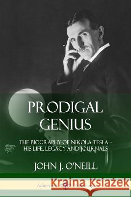 Prodigal Genius: The Biography of Nikola Tesla; His Life, Legacy and Journals John J O'Neill 9780359045143 Lulu.com