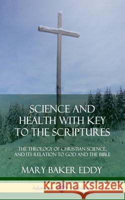 Science and Health with Key to the Scriptures: The Theology of Christian Science, and its Relation to God and the Bible (1910 Edition, Complete) (Hardcover) Mary Baker Eddy 9780359045174