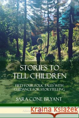 Stories to Tell Children: Fifty-Four Folk Tales with Guidance for Storytelling Sara Cone Bryant 9780359045303