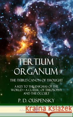 Tertium Organum, The Third Canon of Thought: A Key to the Enigmas of the World, A Classic of Theosophy and the Occult (Hardcover) P D Ouspensky 9780359045402 Lulu.com