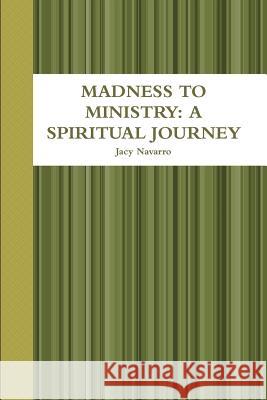 Madness to Ministry: A Spiritual Journey Jacy Navarro 9780359046232