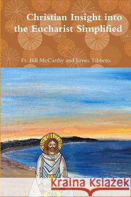 Christian Insight into the Eucharist Simplified Fr Bill McCarthy and James Tibbetts 9780359048632