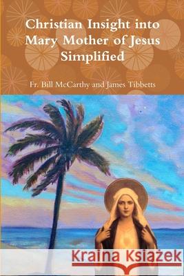 Christian Insight into Mary Mother of Jesus Simplified Fr Bill McCarthy and James Tibbetts 9780359048779