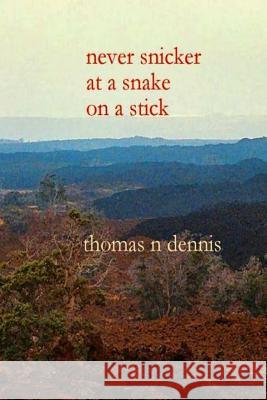 Never Snicker at a Snake on a Stick Thomas N. Dennis 9780359052165 Lulu.com