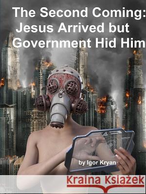 The Second Coming: Jesus Arrived but Government Hid Him Kryan, Igor 9780359055807 Lulu.com