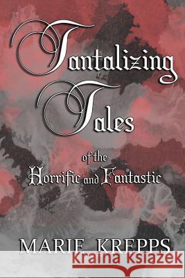 Tantalizing Tales of the Horrific and Fantastic Marie Krepps 9780359056484