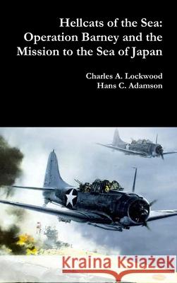 Hellcats of the Sea: Operation Barney and the Mission to the Sea of Japan Charles A Lockwood, Hans C Adamson 9780359057092