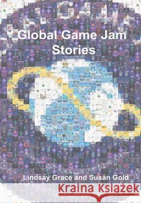 Global Game Jam Stories Lindsay Grace, Susan Gold 9780359066643 Lulu.com
