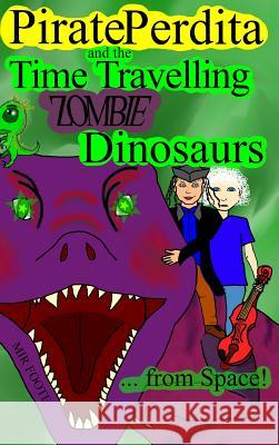 Pirate Perdita and the Time Travelling Zombie Dinosaurs...from Space! Mir Foote 9780359069255 Lulu.com